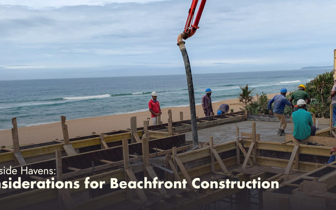 Building Seaside Havens: Key Considerations for Beachfront Construction
